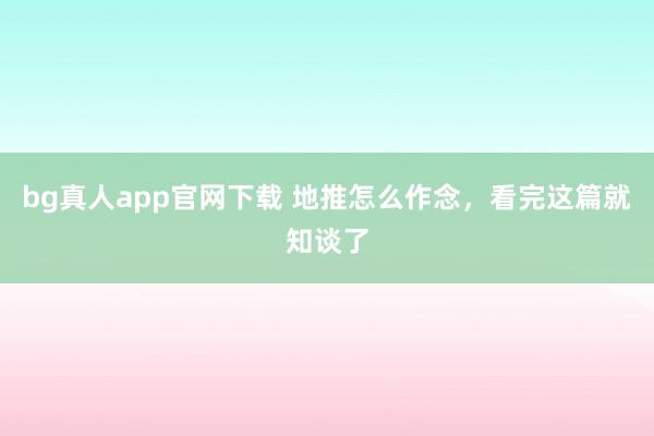 bg真人app官网下载 地推怎么作念，看完这篇就知谈了