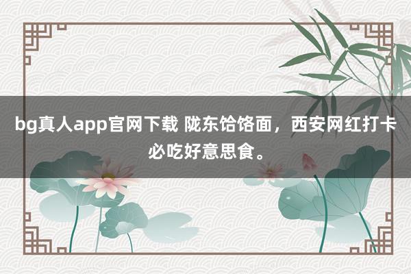bg真人app官网下载 陇东饸饹面，西安网红打卡必吃好意思食。
