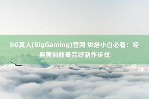 BG真人(BigGaming)官网 烘焙小白必看：经典黄油曲奇完好制作步伐