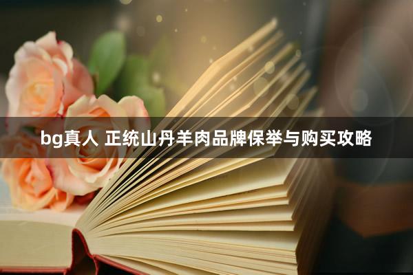 bg真人 正统山丹羊肉品牌保举与购买攻略