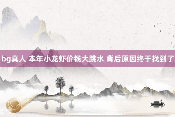 bg真人 本年小龙虾价钱大跳水 背后原因终于找到了