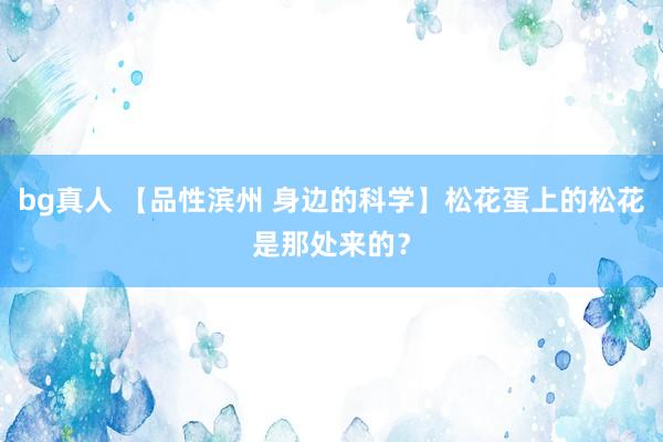 bg真人 【品性滨州 身边的科学】松花蛋上的松花是那处来的？