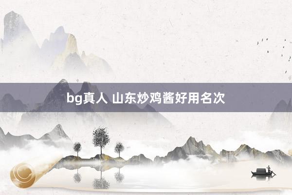 bg真人 山东炒鸡酱好用名次