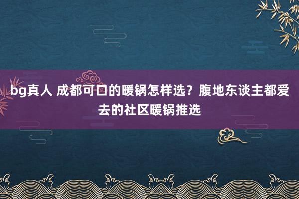 bg真人 成都可口的暖锅怎样选？腹地东谈主都爱去的社区暖锅推选