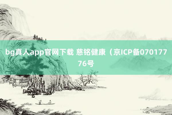 bg真人app官网下载 慈铭健康（京ICP备07017776号