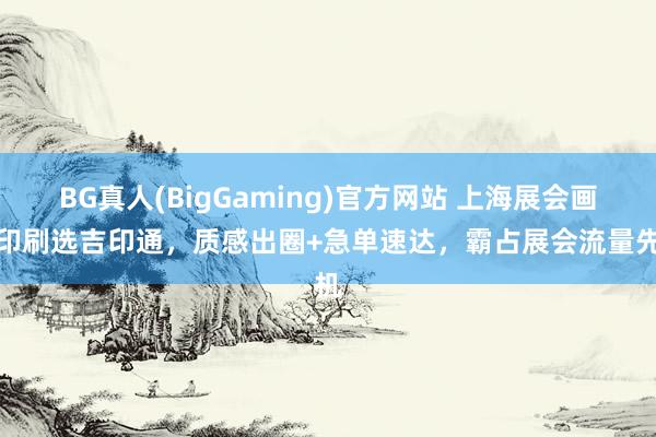 BG真人(BigGaming)官方网站 上海展会画册印刷选吉印通，质感出圈+急单速达，霸占展会流量先机