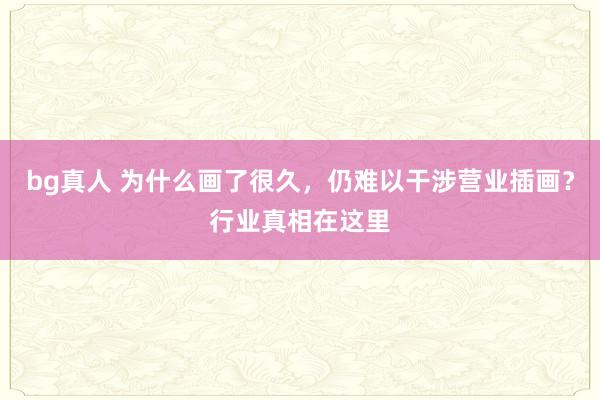 bg真人 为什么画了很久，仍难以干涉营业插画？行业真相在这里