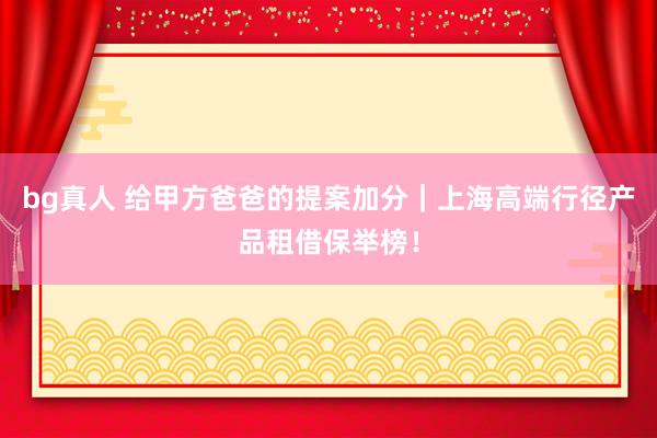 bg真人 给甲方爸爸的提案加分｜上海高端行径产品租借保举榜！