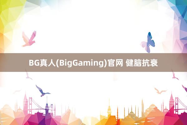 BG真人(BigGaming)官网 健脑抗衰