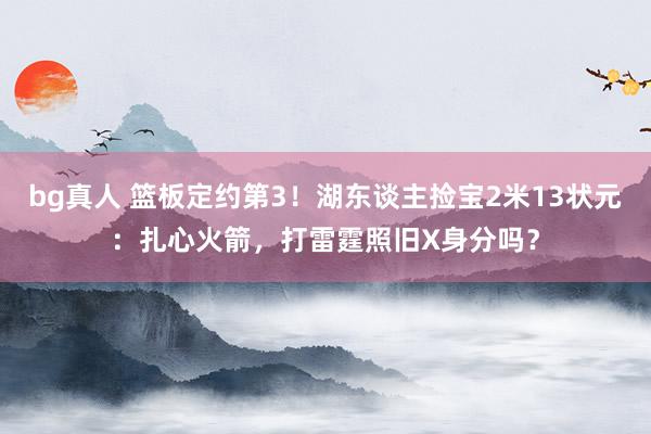 bg真人 篮板定约第3！湖东谈主捡宝2米13状元：扎心火箭，打雷霆照旧X身分吗？