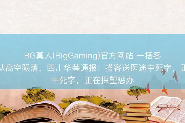 BG真人(BigGaming)官方网站 一搭客玩陡壁秋千从高空陨落，四川华蓥通报：搭客送医途中死字，正在探望惩办