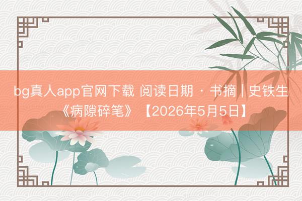 bg真人app官网下载 阅读日期 · 书摘 | 史铁生《病隙碎笔》【2026年5月5日】