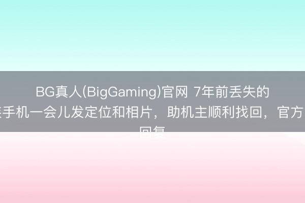 BG真人(BigGaming)官网 7年前丢失的魅族手机一会儿发定位和相片，助机主顺利找回，官方回复