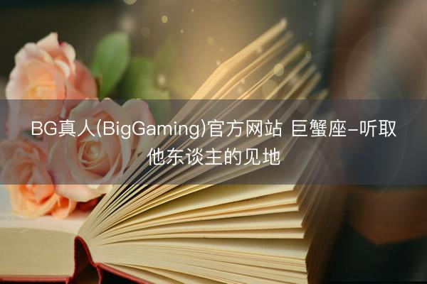 BG真人(BigGaming)官方网站 巨蟹座-听取他东谈主的见地